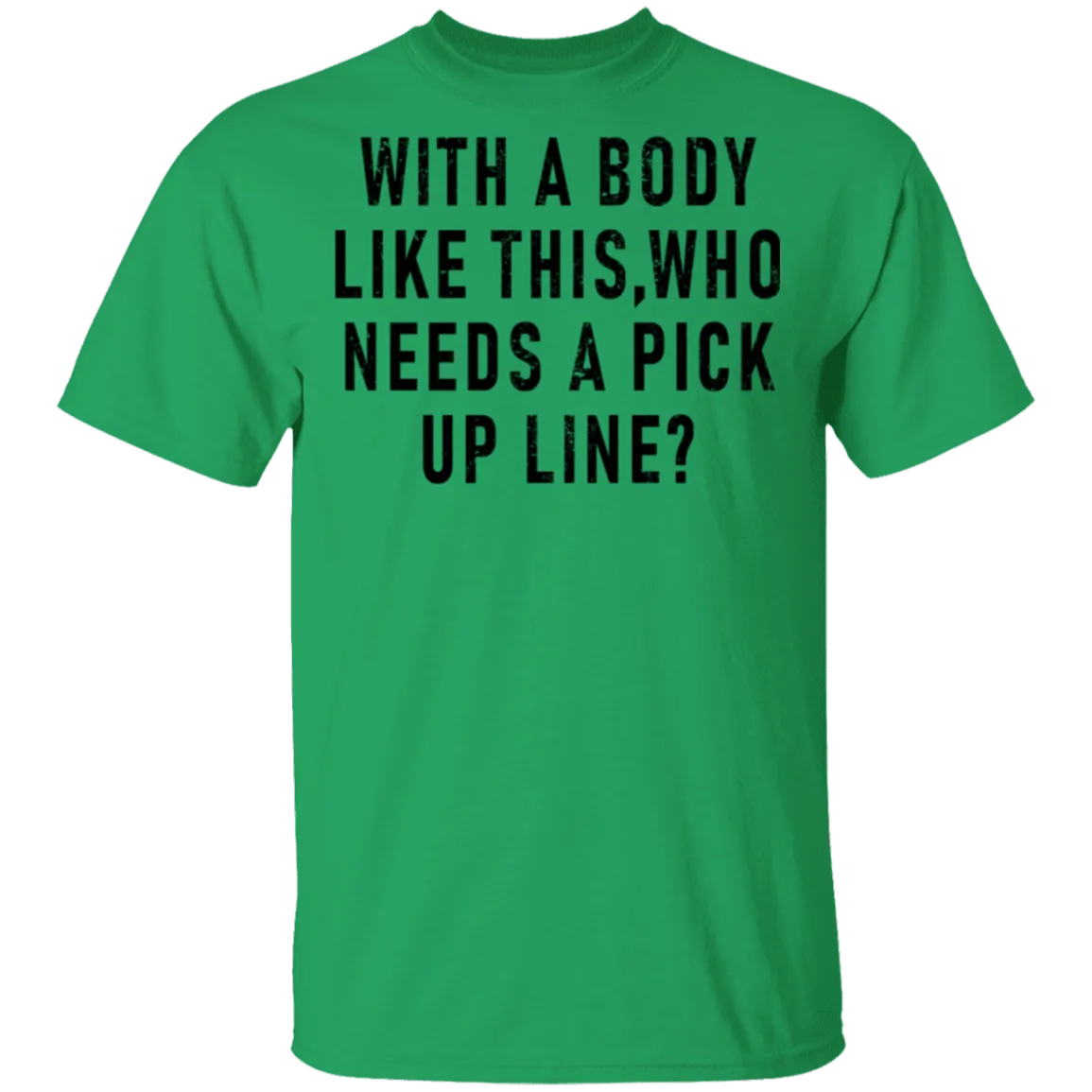 With A Body Like This Who Needs A Pick Up Line T-Shirt