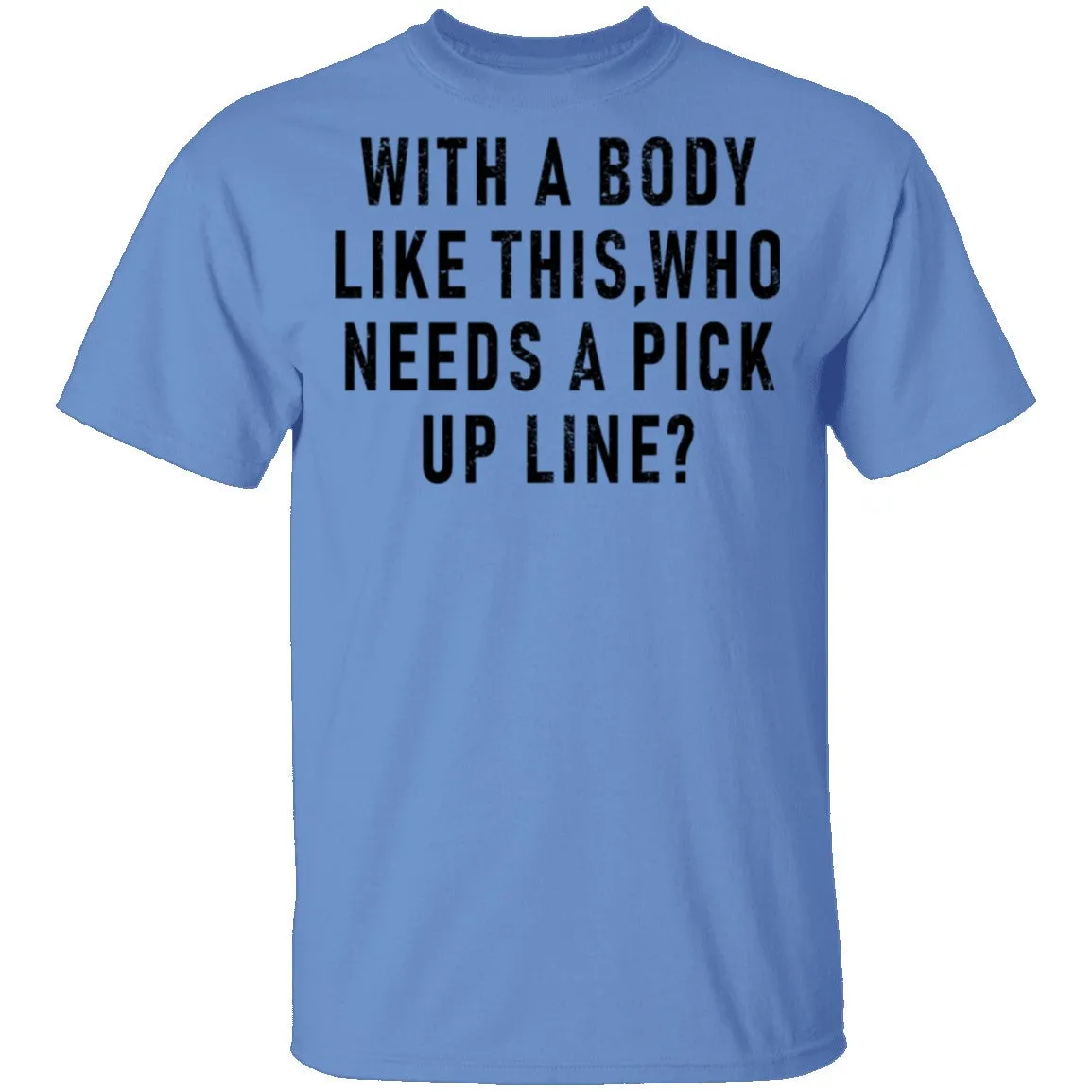 With A Body Like This Who Needs A Pick Up Line T-Shirt