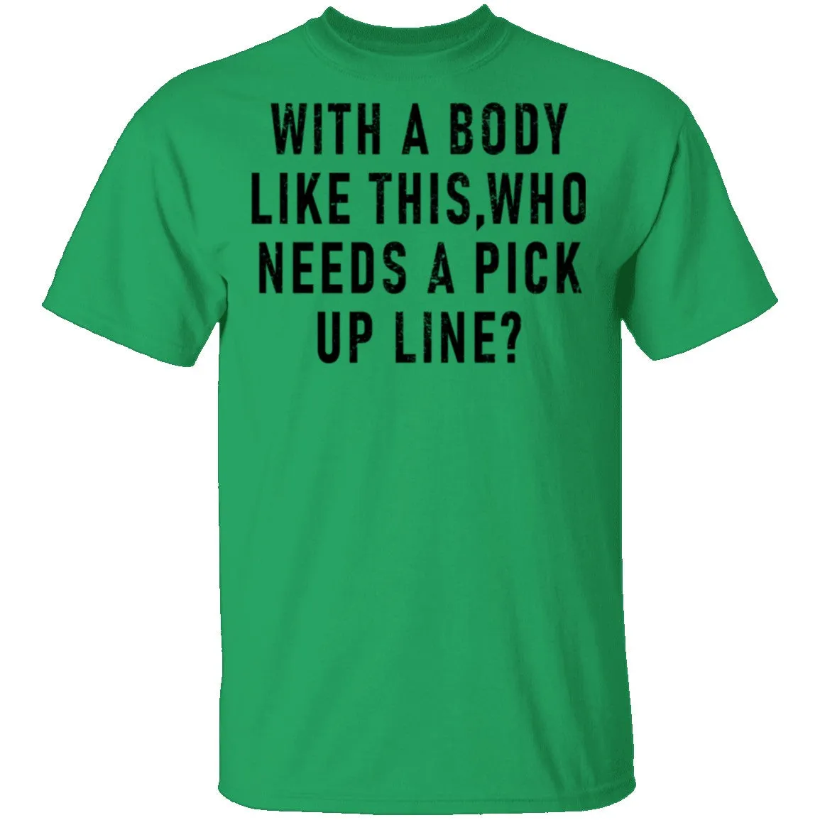 With A Body Like This Who Needs A Pick Up Line T-Shirt