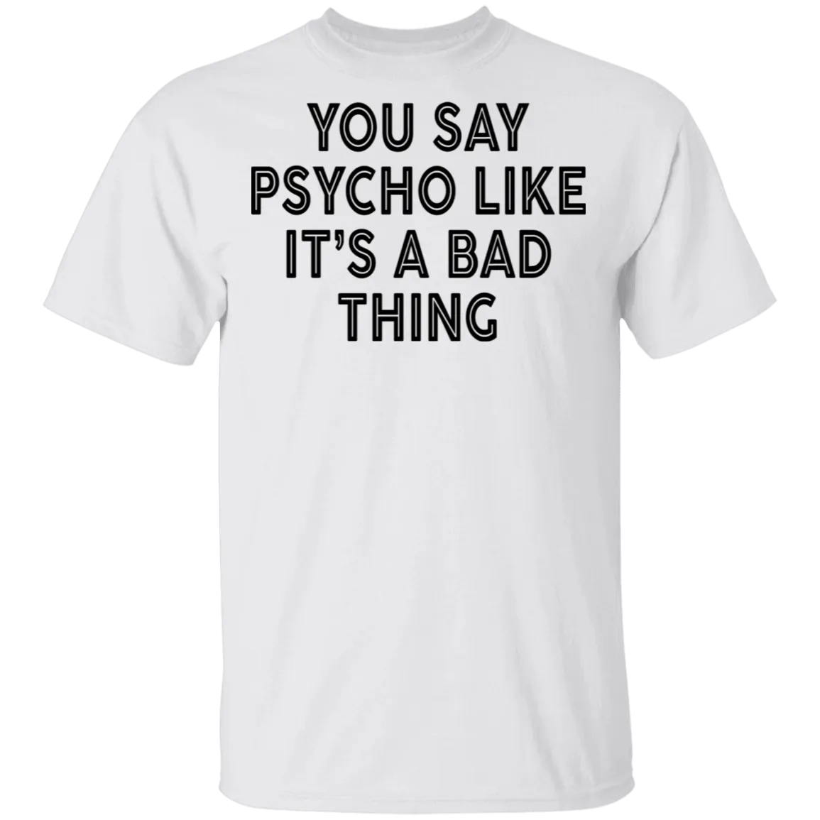 You Say Psycho Like It's A Bad Thing T-Shirt