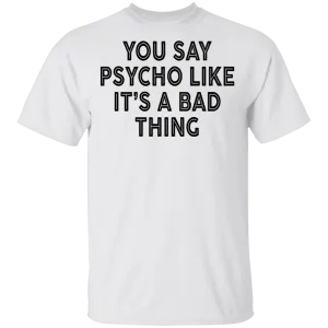 You Say Psycho Like It's A Bad Thing T-Shirt
