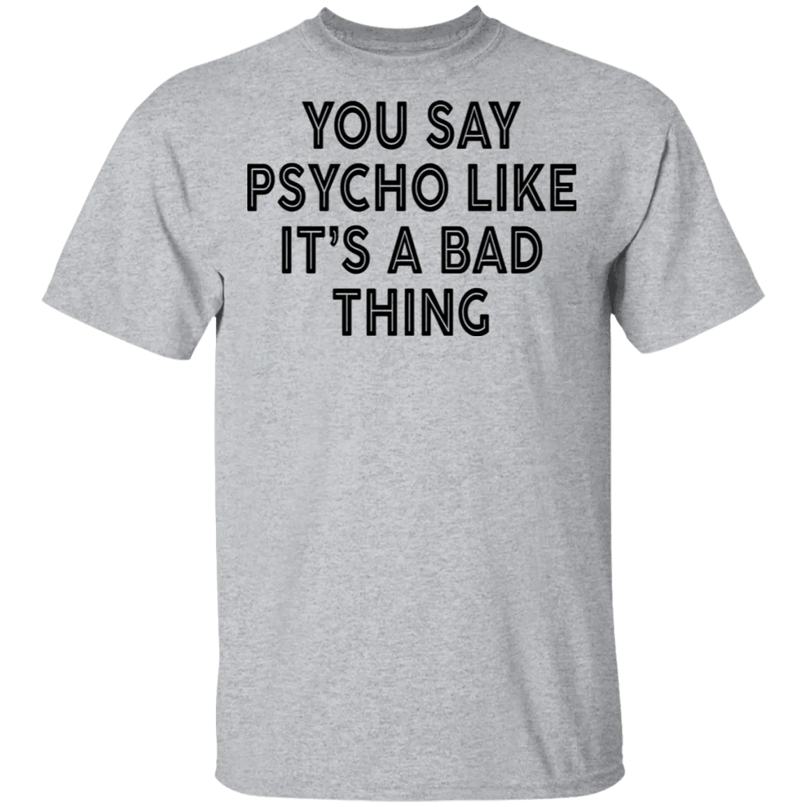 You Say Psycho Like It's A Bad Thing T-Shirt